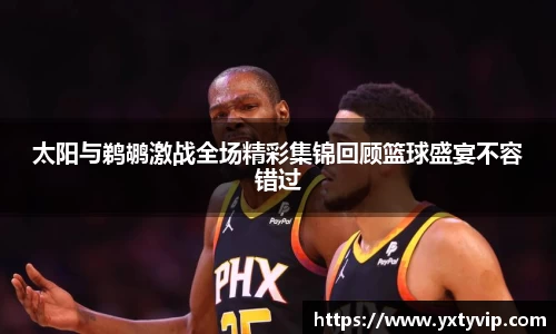 太阳与鹈鹕激战全场精彩集锦回顾篮球盛宴不容错过