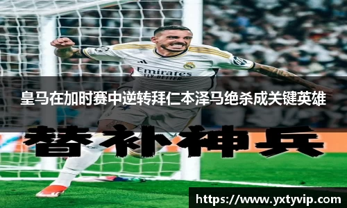 皇马在加时赛中逆转拜仁本泽马绝杀成关键英雄