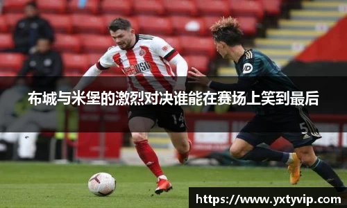 布城与米堡的激烈对决谁能在赛场上笑到最后