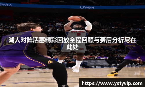 湖人对阵活塞精彩回放全程回顾与赛后分析尽在此处