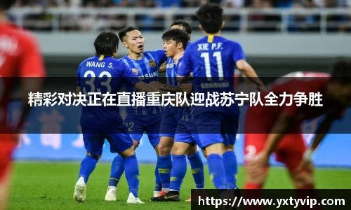 精彩对决正在直播重庆队迎战苏宁队全力争胜